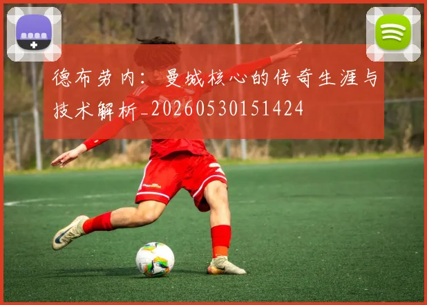 德布劳内：曼城核心的传奇生涯与技术解析_20260530151424