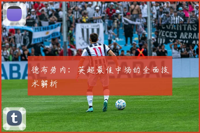 德布劳内:英超最佳中场的全面技术解析