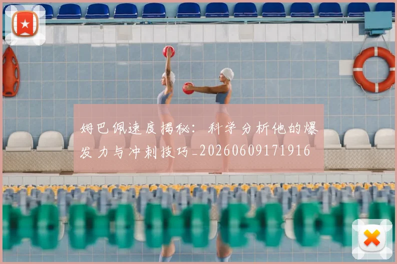姆巴佩速度揭秘:科学分析他的爆发力与冲刺技巧_20260609171916