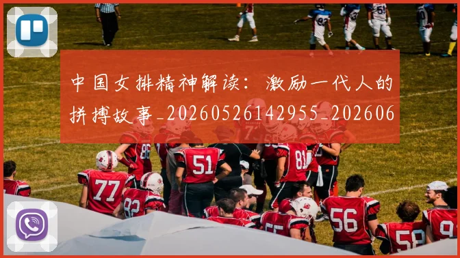 中国女排精神解读:激励一代人的拼搏故事_20260526142955_20260607160731